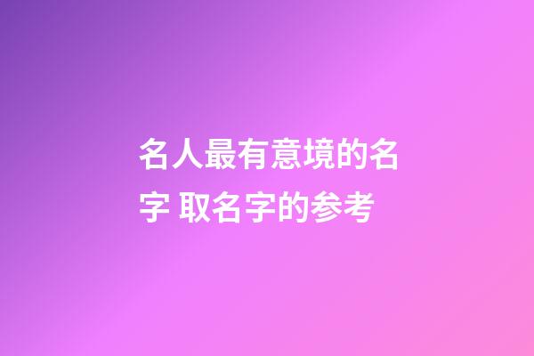 名人最有意境的名字 取名字的参考